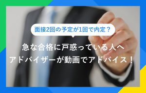 面接2回の予定が1回で内定？ 急な合格に戸惑っている人へ アドバイザーが動画でアドバイス！