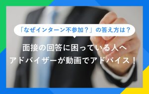 「なぜインターン不参加？」の答え方は？ 面接の回答に困っている人へ アドバイザーが動画でアドバイス！
