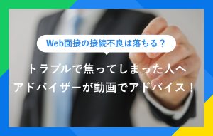 Web面接の接続不良は落ちる？ トラブルで焦ってしまった人へ アドバイザーが動画でアドバイス！