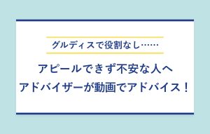 "グルディスで役割なし…… アピールできず不安な人へ アドバイザーが動画でアドバイス！"