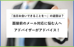 「当日お会いできることを～」の返信は？ 面接前のメール対応に悩む人へ アドバイザーがアドバイス！