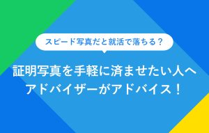 スピード写真だと就活で落ちる？ 証明写真を手軽に済ませたい人へ アドバイザーがアドバイス！