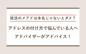 就活のメアドは本名じゃないとダメ？ アドレスの付け方で悩んでいる人へ アドバイザーがアドバイス！