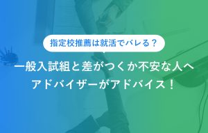 指定校推薦は就活でバレる？ 一般入試組と差がつくか不安な人へ アドバイザーがアドバイス！