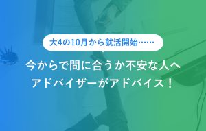 "大4の10月から就活開始…… 今からで間に合うか不安な人へ アドバイザーがアドバイス！"