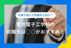先輩が選んだ就職先も紹介！ 電気電子工学科の就職先は○○がおすすめ！