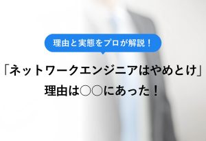 理由と実態をプロが解説！ 「ネットワークエンジニアはやめとけ」理由は○○にあった！