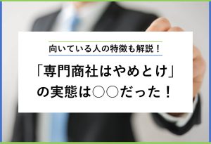 向いている人の特徴も解説！ 「専門商社はやめとけ」の実態は○○だった！