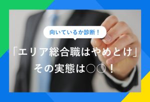 向いているか診断！ 「エリア総合職はやめとけ」その実態は○○！