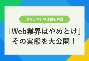 「やめとけ」の理由を解説！ 「Web業界はやめとけ」その実態を大公開！