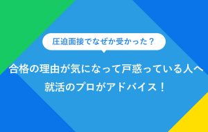 圧迫面接でなぜか受かった？合格の理由が気になって戸惑っている人へ就活のプロがアドバイス！