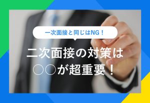 一次面接と同じはNG！ 二次面接の対策は○○が超重要！