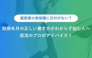 履歴書の資格欄に日付がない？ 取得年月の正しい書き方がわからず悩む人へ 就活のプロがアドバイス！