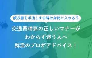 交通費精算の正しいマナーがわからず迷う人へ就活のプロがアドバイス
