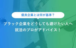 優良企業とは何が基準？ ブラック企業をどうしても避けたい人へ 就活のプロがアドバイス！