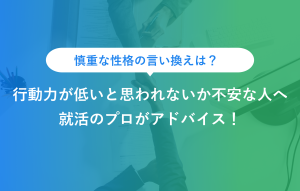 慎重な性格の言い換えは？ 行動力が低いと思われないか不安な人へ 就活のプロがアドバイス！
