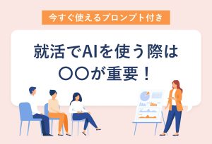 今すぐ使えるプロンプト付き 就活でAIを使う際は〇〇が重要！