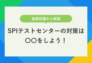 基礎知識から解説 SPIテストセンターの対策は〇〇しよう！