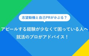 志望動機と自己PRがかぶる？アピールする経験が少なくて困っている人へ