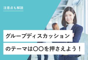 注意点も解説 グループディスカッションのテーマは〇〇を押さえよう！