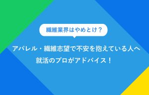 繊維業界はやめとけ？ アパレル・繊維志望で不安を抱えている人へ 就活のプロがアドバイス！