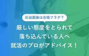 厳しい態度をとられて落ち込んでいる人へ就活のプロがアドバイス