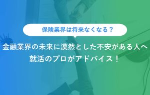 保険業界は将来なくなる？金融業界の未来に漠然とした不安がある人へ 就活のプロがアドバイス！