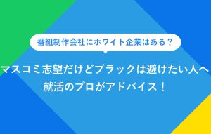 番組制作会社にホワイト企業はある？マスコミ志望だけどブラックは避けたい人へ 就活のプロがアドバイス！