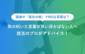 面接の「座右の銘」でNGな言葉は？ 気の利いた言葉が思い浮かばない人へ 就活のプロがアドバイス！