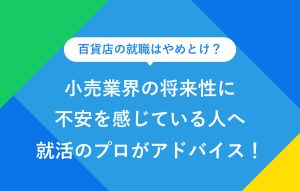 小売業界の将来性に不安を感じている人へ就活のプロがアドバイス