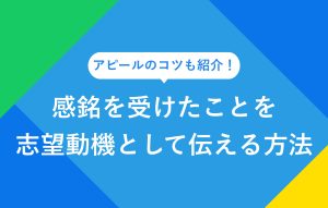 アピールのコツも紹介！ 感銘を受けたことを志望動機として伝える方法