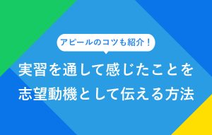 アピールのコツも紹介！ 実習を通して感じたことを志望動機として伝える方法