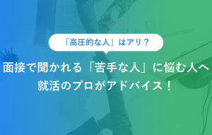 「高圧的な人」はアリ？ 面接で聞かれる「苦手な人」に悩む人へ 就活のプロがアドバイス！