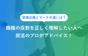 営業企画とマーケの違いは？ 職種の役割を正しく理解したい人へ 就活のプロがアドバイス！