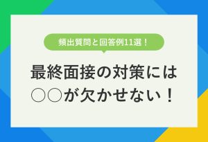 頻出質問と回答例11選！ 最終面接の対策には○○が欠かせない！