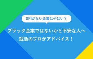 SPIがない企業はやばい？ ブラック企業ではないかと不安な人へ 就活のプロがアドバイス！