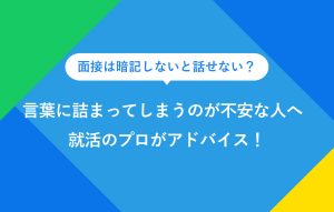 面接は暗記しないと話せない？ 言葉に詰まってしまうのが不安な人へ 就活のプロがアドバイス！