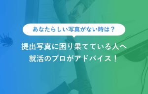 あなたらしい写真がない時は？ 提出写真に困り果てている人へ 就活のプロがアドバイス！