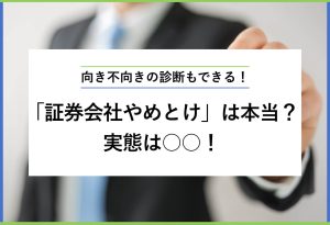 向き不向きの診断もできる！ 「証券会社やめとけ」は本当？ 実態は○○！