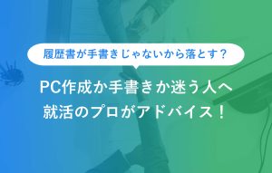 履歴書が手書きじゃないから落とす？ PC作成か手書きか迷う人へ 就活のプロがアドバイス！