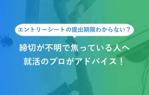 エントリーシートの提出期限わからない？ 締切が不明で焦っている人へ 就活のプロがアドバイス！