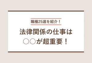 職種25選を紹介！ 法律関係の仕事は○○が超重要！