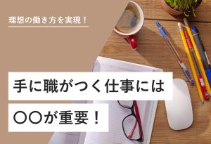 理想の働き方を実現！ 手に職がつく仕事には○○が重要！