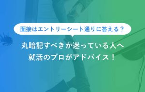 面接はエントリーシート通りに答える？ 丸暗記すべきか迷っている人へ 就活のプロがアドバイス！
