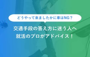 どうやって来ましたかに車はNG？ 交通手段の答え方に迷う人へ 就活のプロがアドバイス！