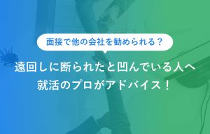 面接で他の会社を勧められる？ 遠回しに断られたと凹んでいる人へ 就活のプロがアドバイス！