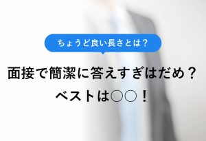 ちょうど良い長さとは？ 面接で簡潔に答えすぎはだめ？ ベストは○○！