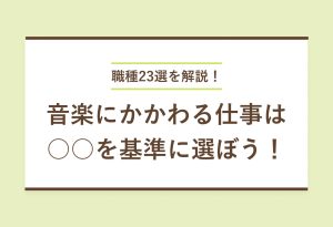 職種23選を解説！ 音楽にかかわる仕事は ○○を基準に選ぼう！