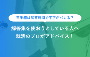 玉手箱は解答時間で不正がバレる？ 解答集を使おうとしている人へ 就活のプロがアドバイス！
