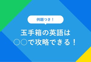 例題つき！ 玉手箱の英語は ○○で攻略できる！